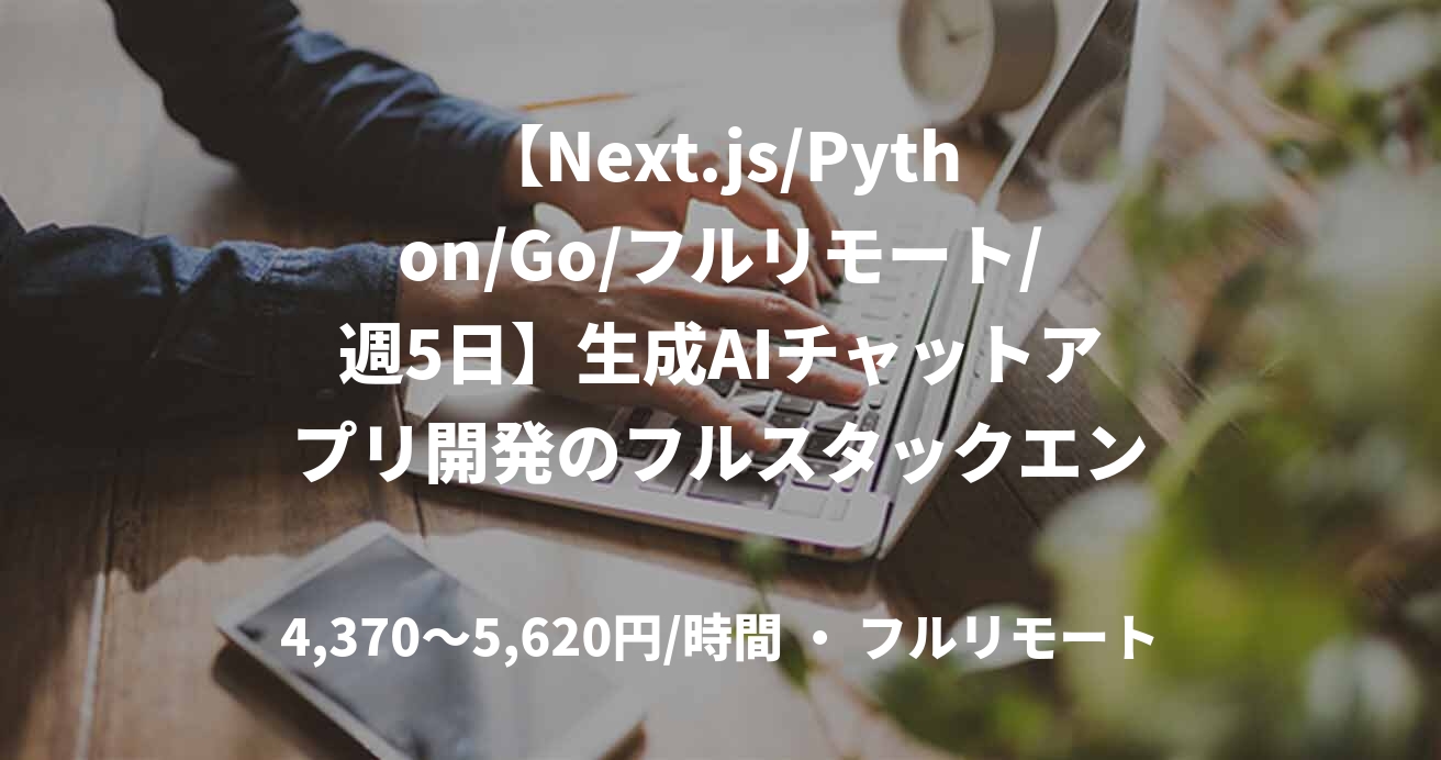 【Next.js/Python/Go/フルリモート/週5日】生成AIチャットアプリ開発のフルスタックエンジニア