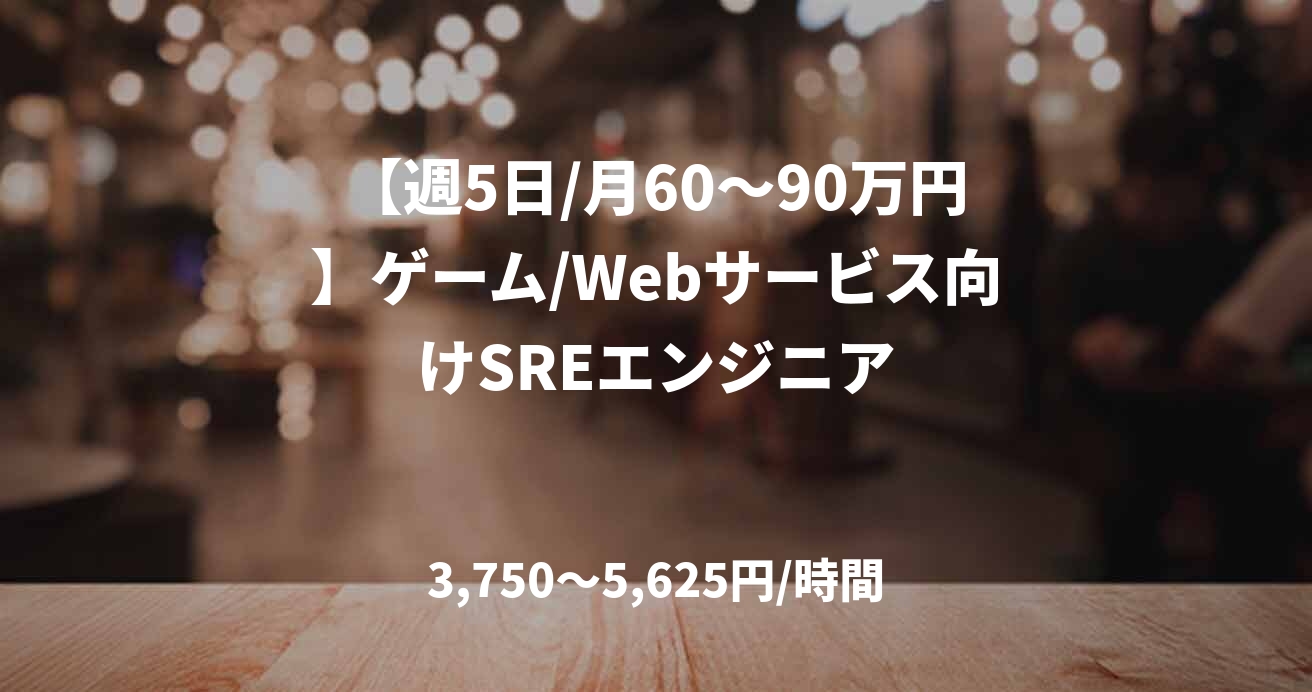 【週5日/月60〜90万円】ゲーム/Webサービス向けSREエンジニア
