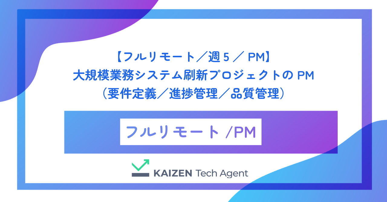 【フルリモート/週5/PM】大規模業務システム刷新プロジェクトのプロジェクトマネジメント(要件定義/進捗管理/品質管理)