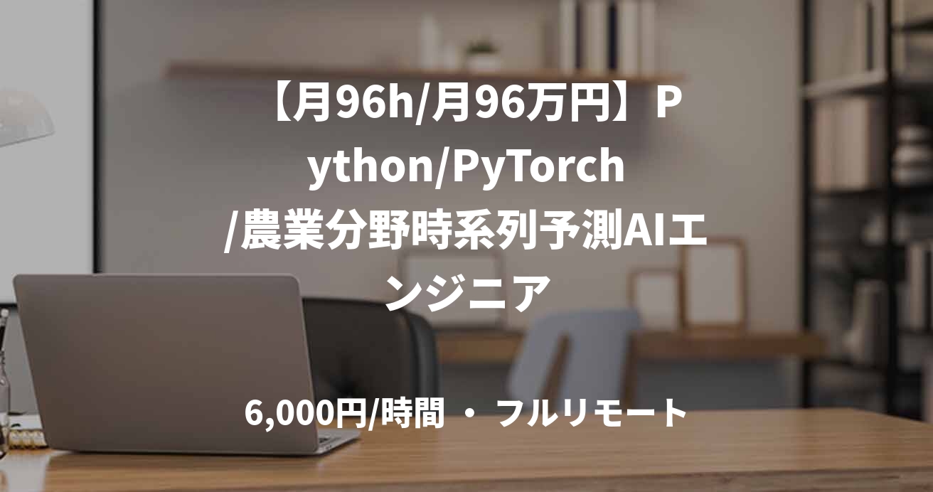【月96h/月96万円】Python/PyTorch/農業分野時系列予測AIエンジニア