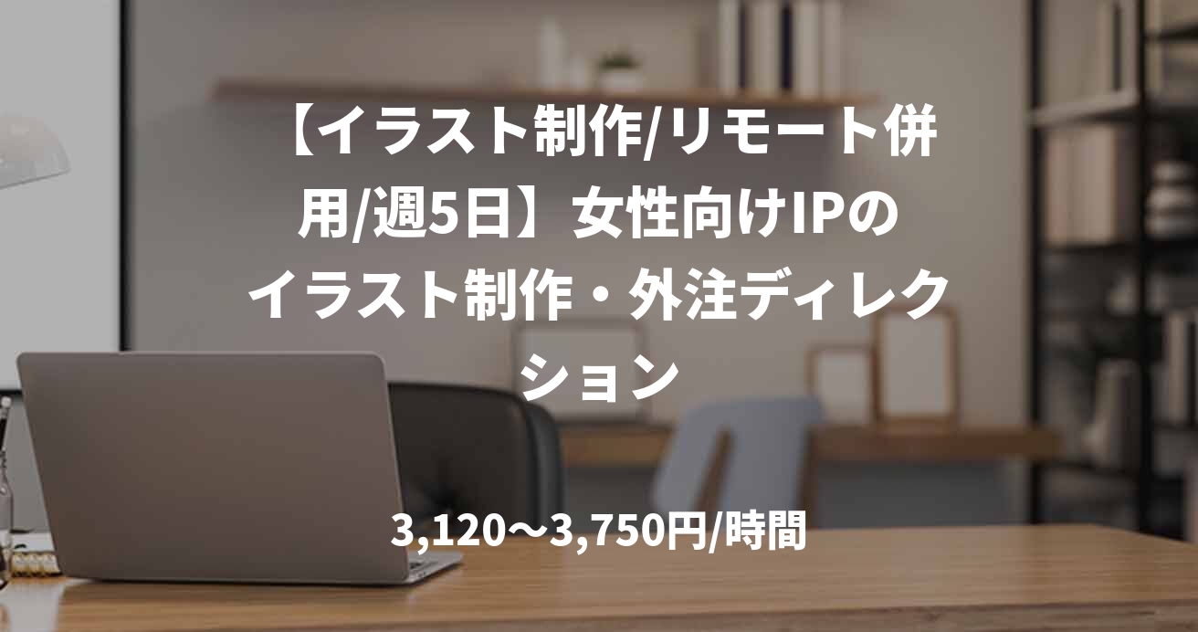 【イラスト制作/リモート併用/週5日】女性向けIPのイラスト制作・外注ディレクション