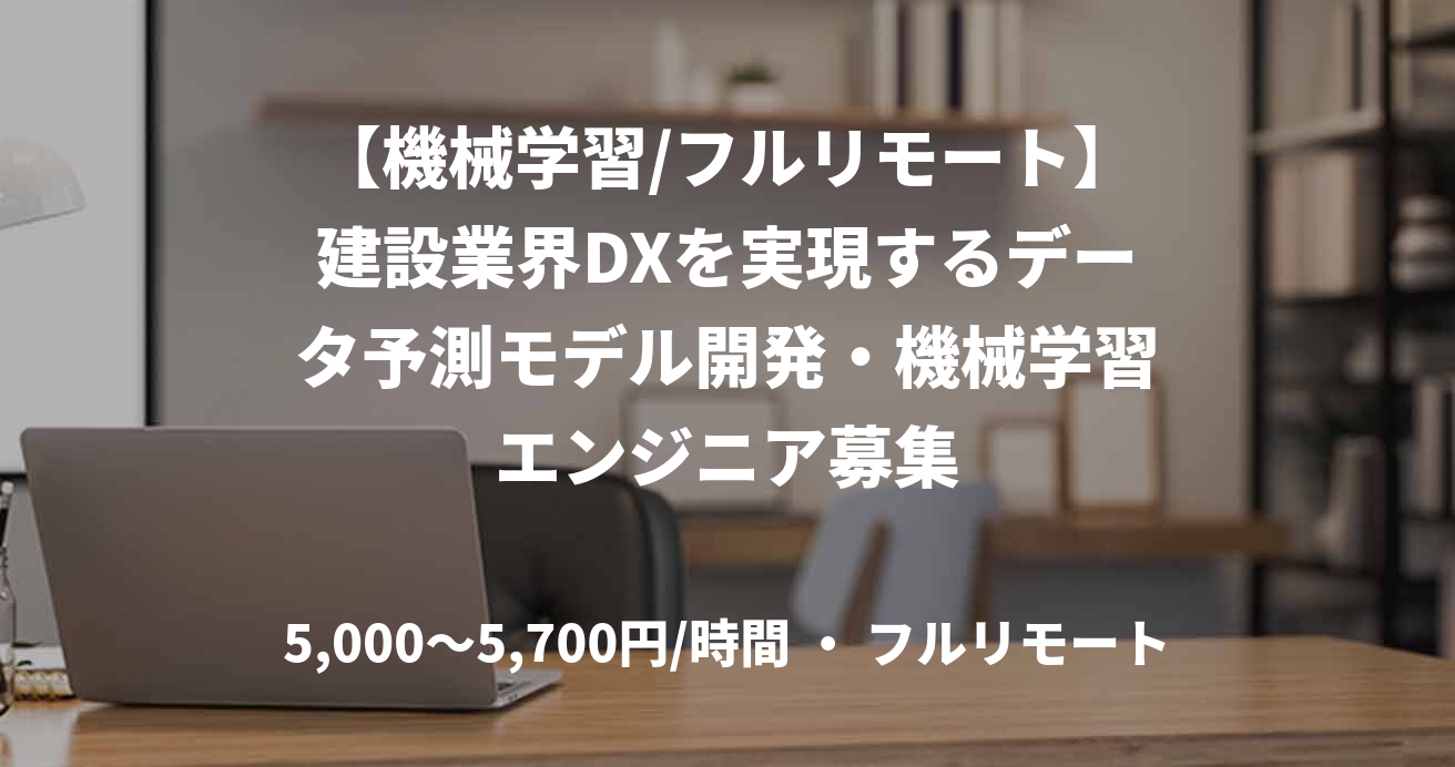 【機械学習/フルリモート】建設業界DXを実現するデータ予測モデル開発・機械学習エンジニア募集
