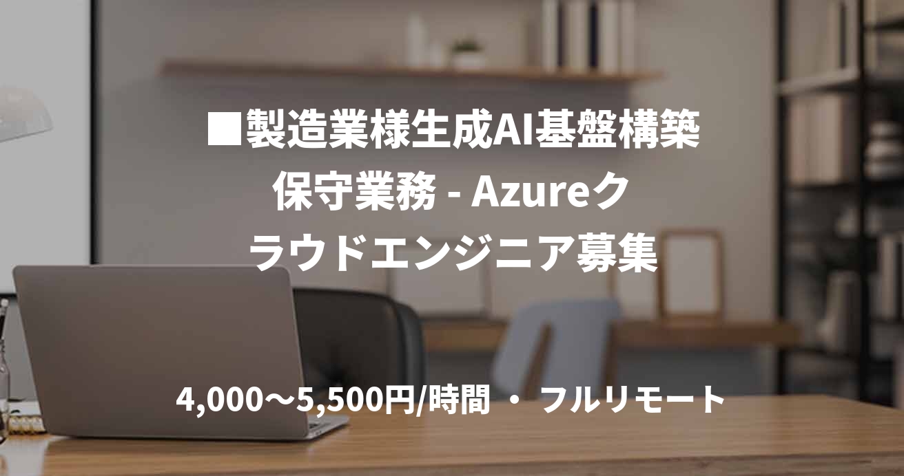 ■製造業様生成AI基盤構築保守業務 - Azureクラウドエンジニア募集