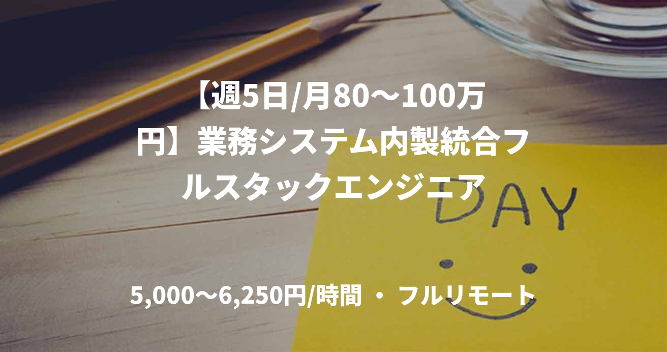 【週5日/月80〜100万円】業務システム内製統合フルスタックエンジニア
