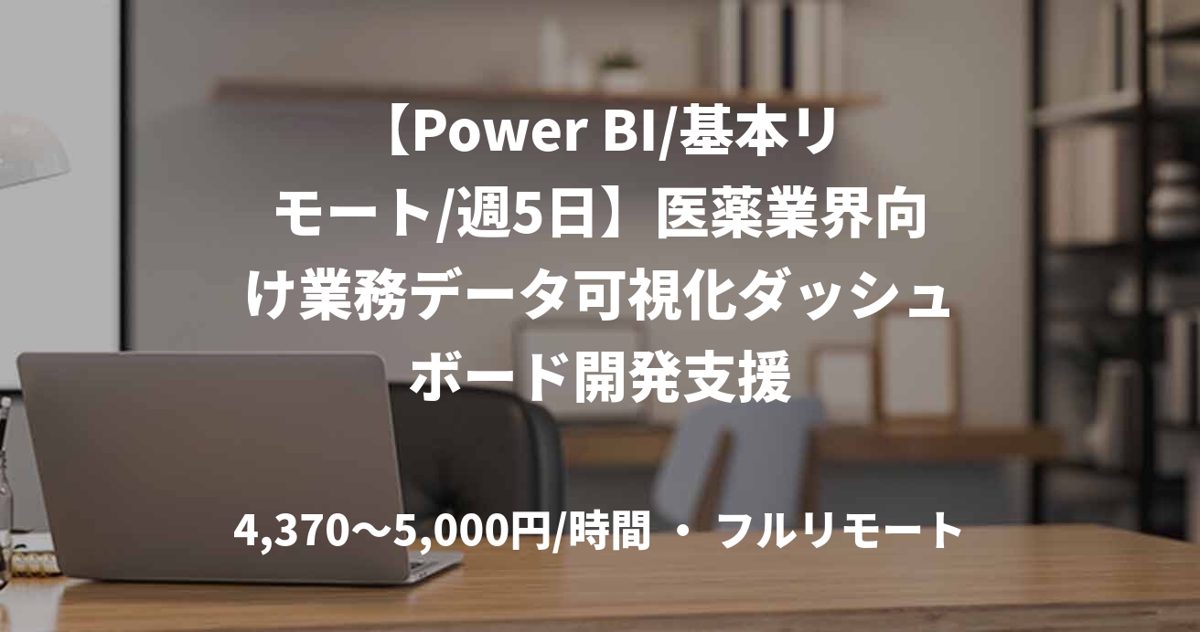 【Power BI/基本リモート/週5日】医薬業界向け業務データ可視化ダッシュボード開発支援