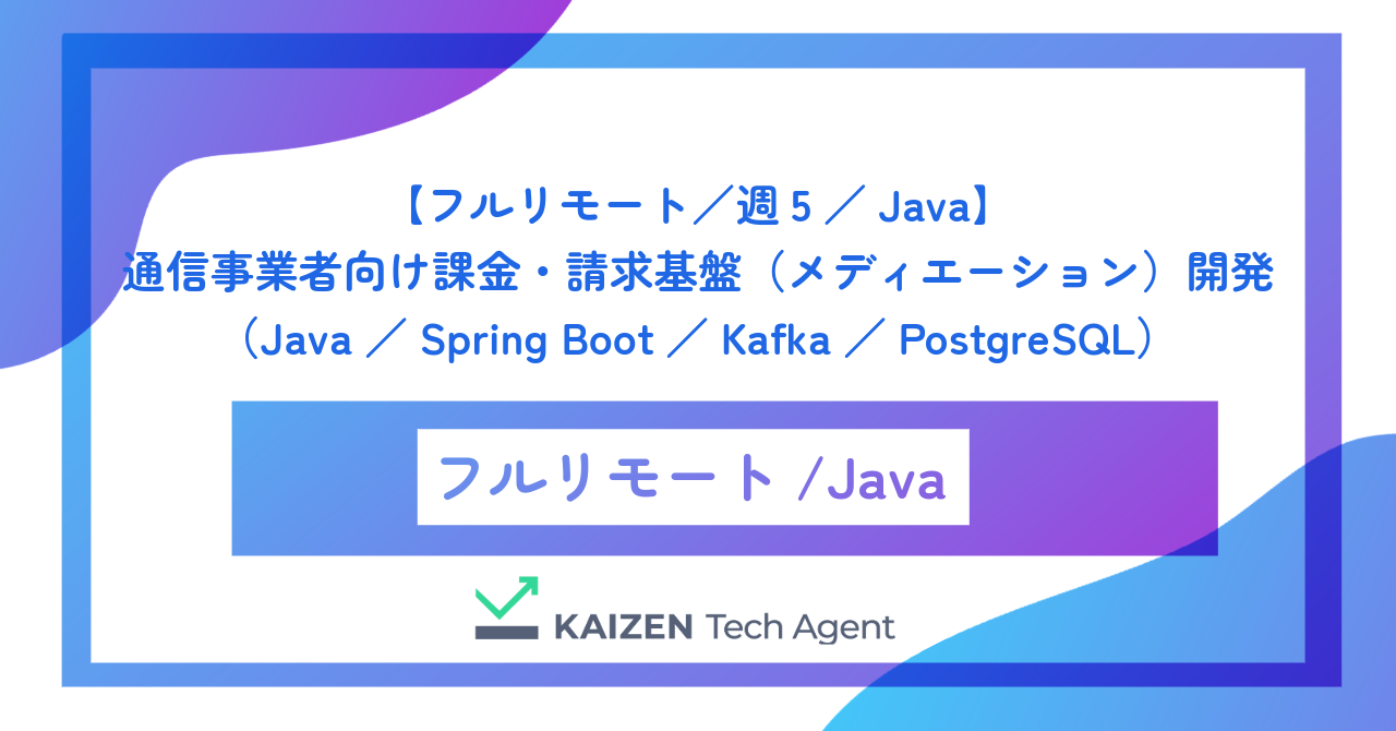 【フルリモート／週5／Java】通信事業者向け課金・請求基盤（メディエーション）開発（Java／Spring Boot／Kafka／PostgreSQL）