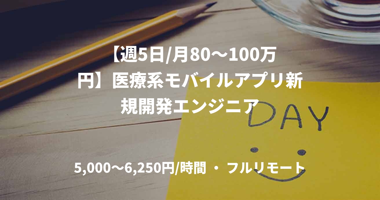 【週5日/月80〜100万円】医療系モバイルアプリ新規開発エンジニア
