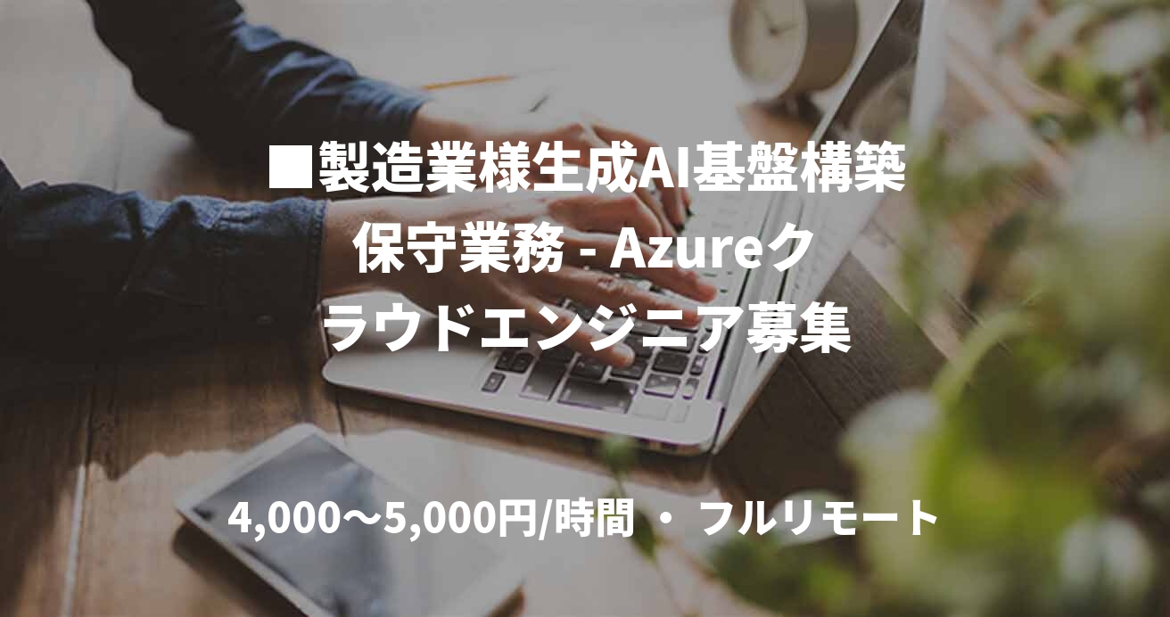 ■製造業様生成AI基盤構築保守業務 - Azureクラウドエンジニア募集