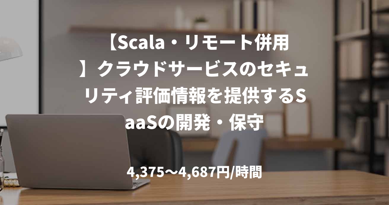 【Scala・リモート併用】クラウドサービスのセキュリティ評価情報を提供するSaaSの開発・保守