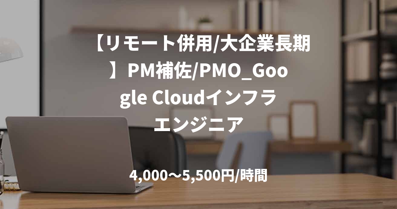 【リモート併用/大企業長期】PM補佐/PMO_Google Cloudインフラエンジニア