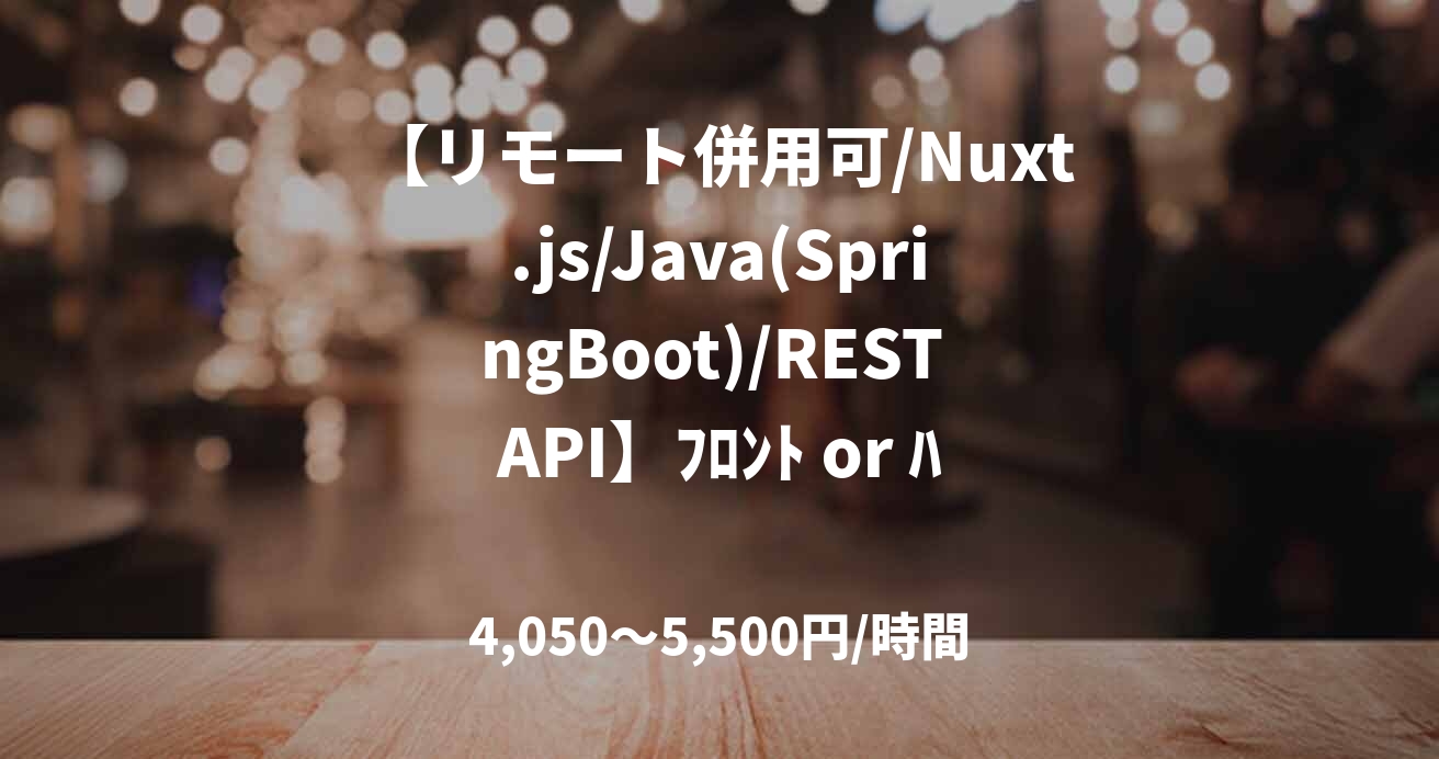 【リモート併用可/Nuxt.js/Java(SpringBoot)/REST API】ﾌﾛﾝﾄ or ﾊﾞｯｸｴﾝﾄﾞ保守開発業務案件