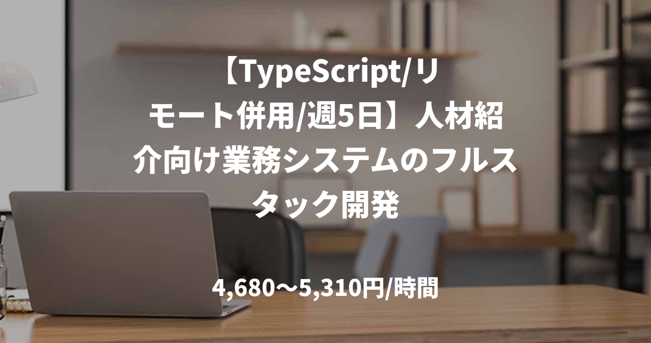 【TypeScript/リモート併用/週5日】人材紹介向け業務システムのフルスタック開発