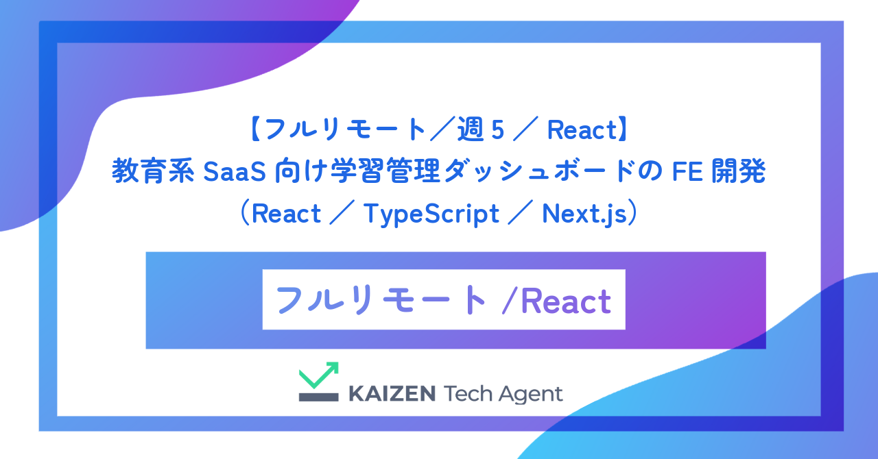 【フルリモート／週5／React】教育系SaaS向け学習管理ダッシュボードのフロントエンド開発（React／TypeScript／Next.js）