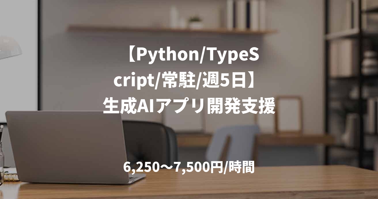 【Python/TypeScript/常駐/週5日】生成AIアプリ開発支援