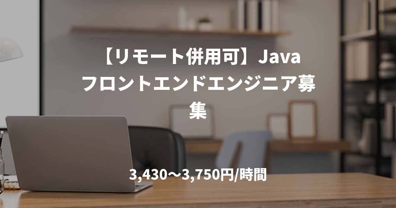 【リモート併用可】Javaフロントエンドエンジニア募集