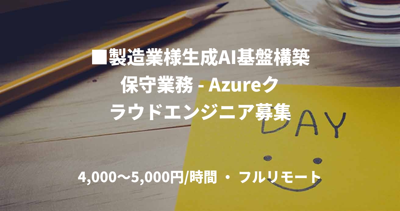 ■製造業様生成AI基盤構築保守業務 - Azureクラウドエンジニア募集
