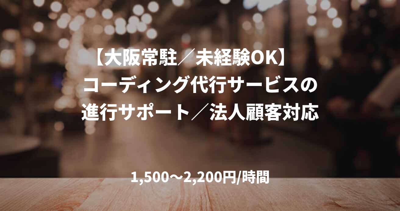 【大阪常駐／未経験OK】　コーディング代行サービスの進行サポート／法人顧客対応