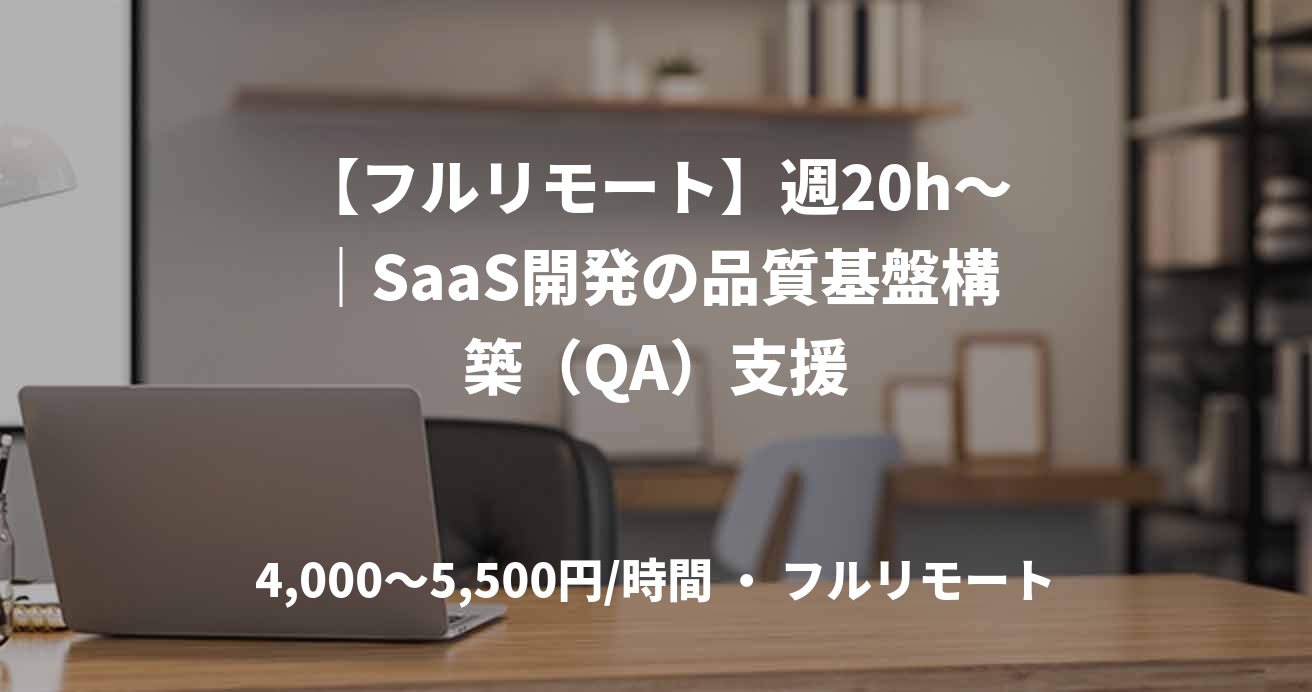 【フルリモート】週20h～｜SaaS開発の品質基盤構築（QA）支援