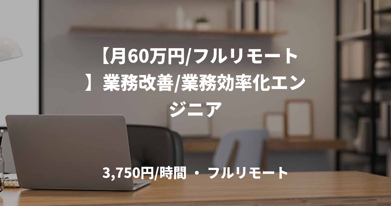 【月60万円/フルリモート】業務改善/業務効率化エンジニア