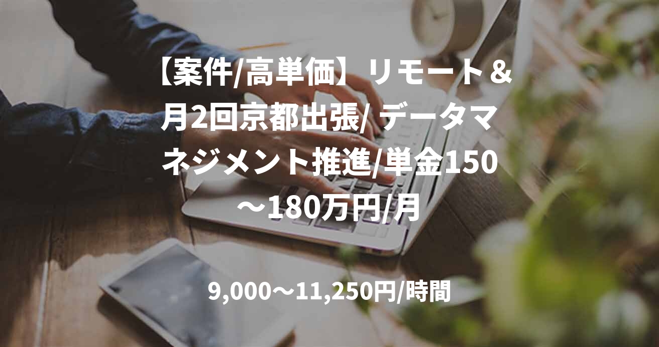 【案件/高単価】リモート＆月2回京都出張/ データマネジメント推進/単金150～180万円/月