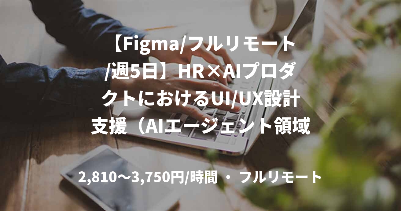 【Figma/フルリモート/週5日】HR×AIプロダクトにおけるUI/UX設計支援（AIエージェント領域