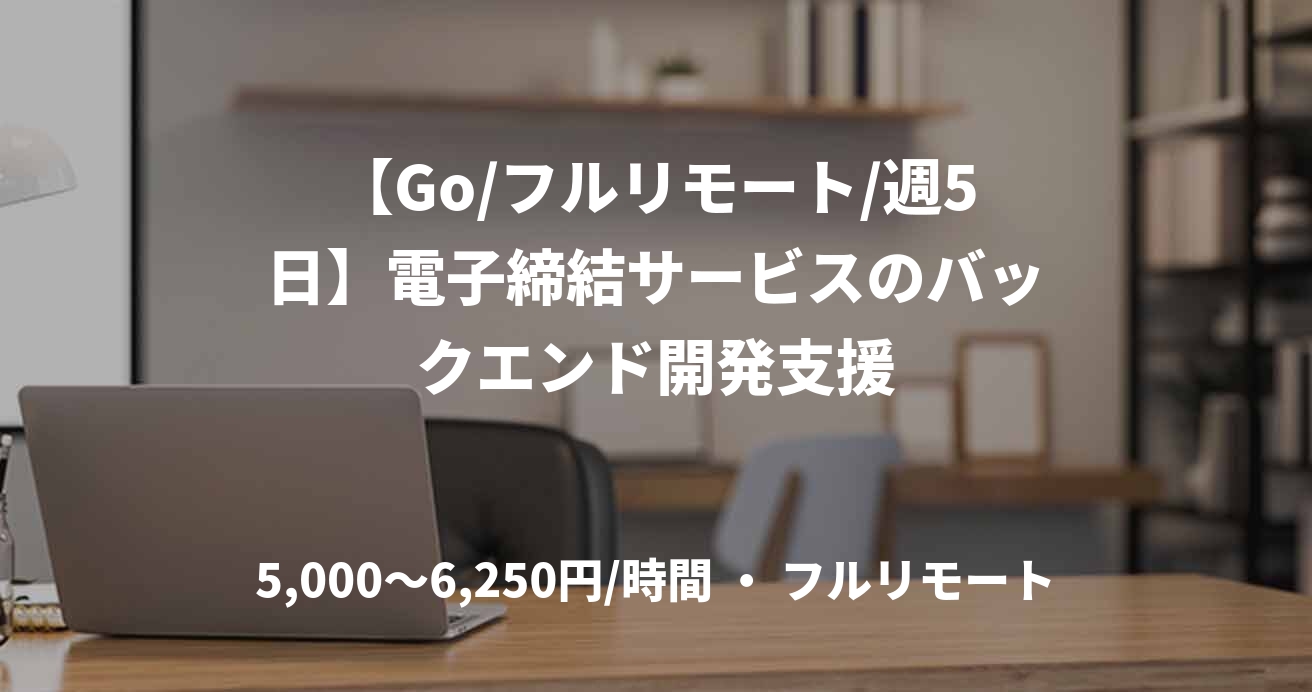 【Go/フルリモート/週5日】電子締結サービスのバックエンド開発支援