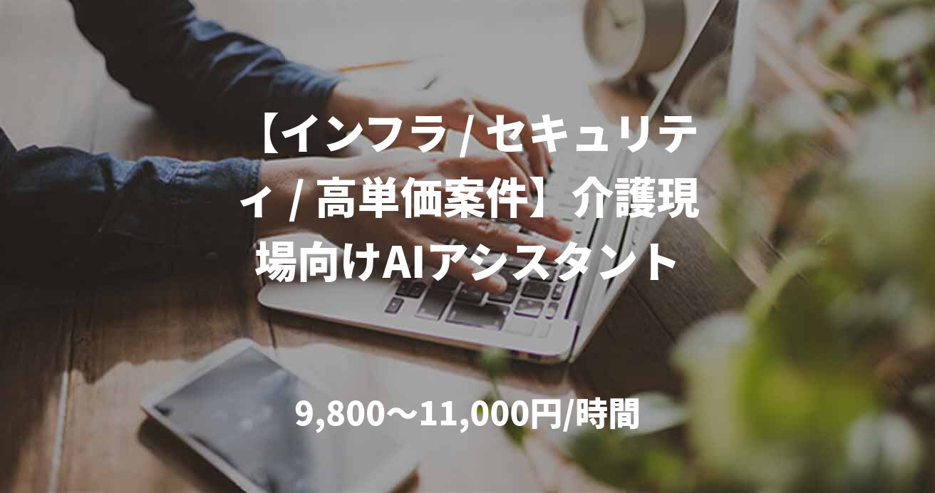 【インフラ / セキュリティ / 高単価案件】介護現場向けAIアシスタント