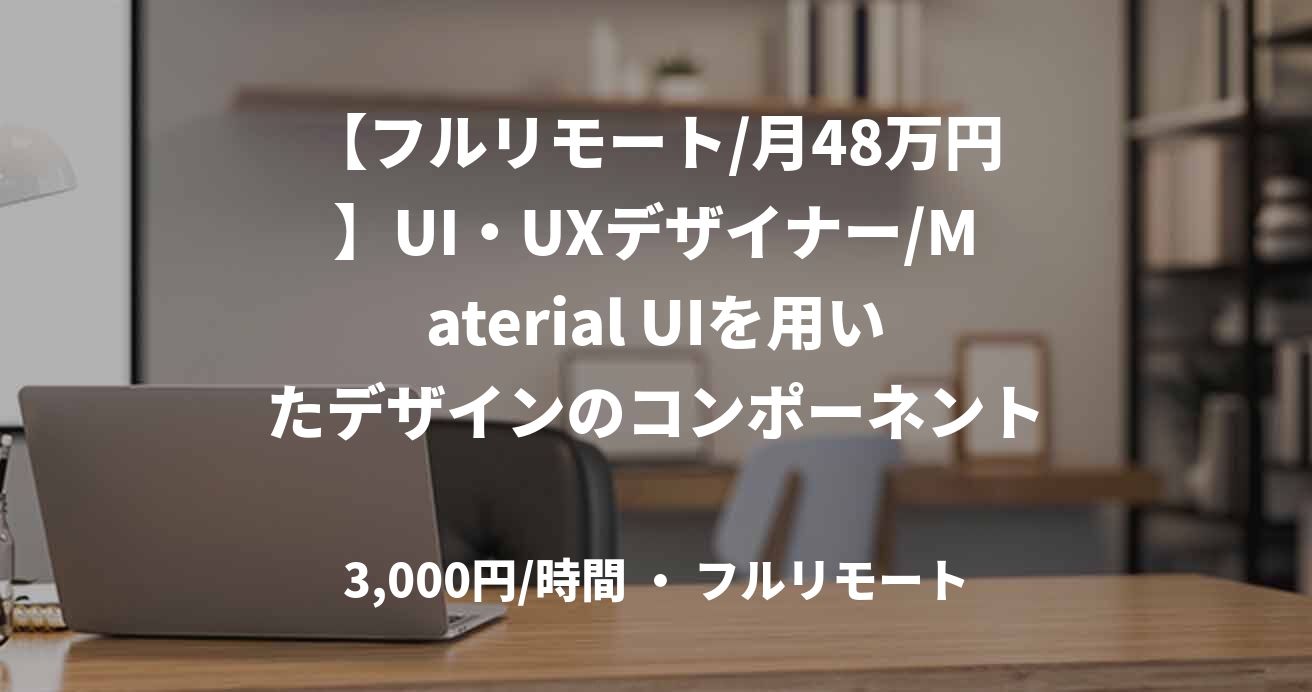 【フルリモート/月48万円】UI・UXデザイナー/Material UIを用いたデザインのコンポーネント化/JOB50383