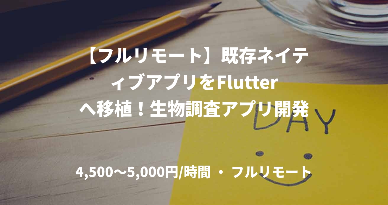 【フルリモート】既存ネイティブアプリをFlutterへ移植！生物調査アプリ開発
