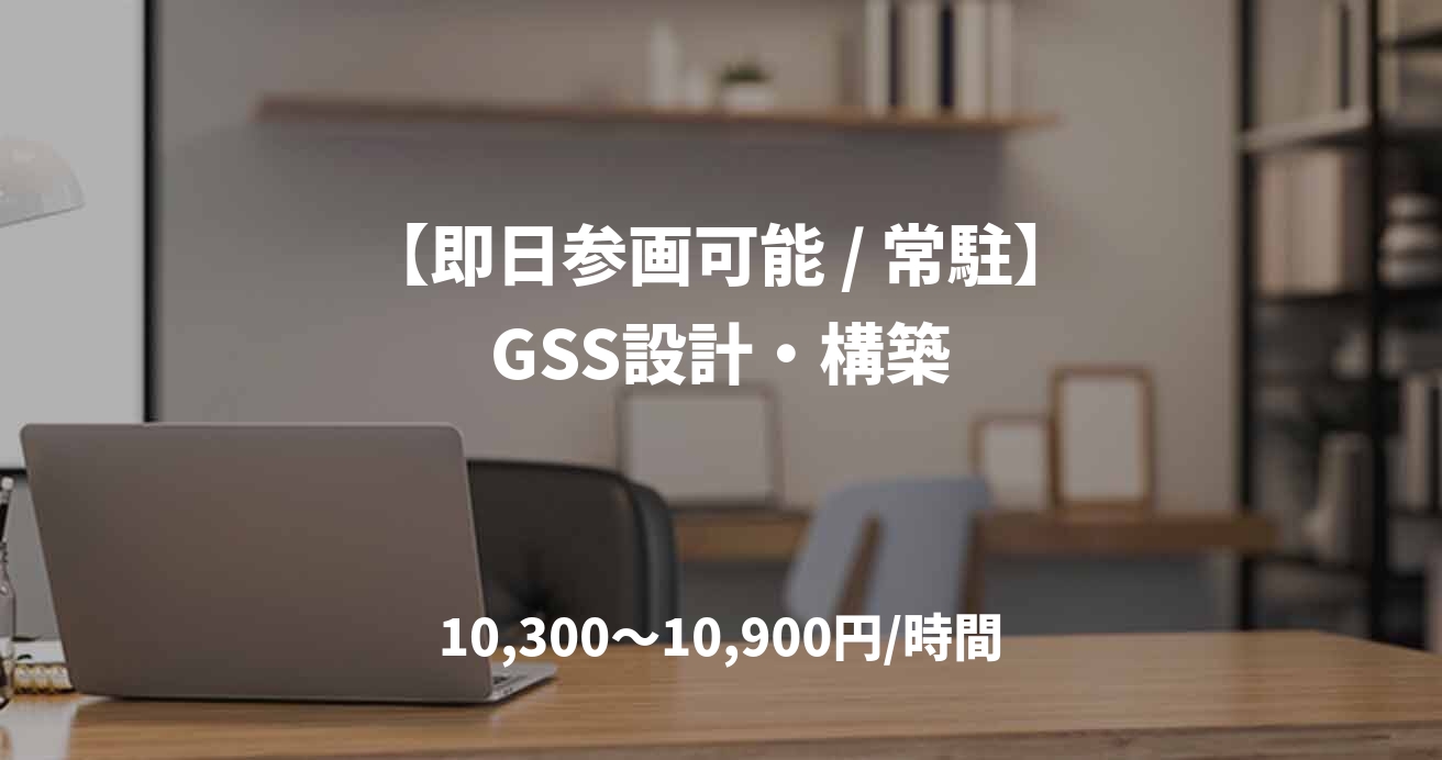 【即日参画可能 / 常駐】GSS設計・構築