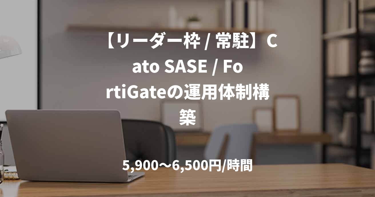 【リーダー枠 / 常駐】Cato SASE / FortiGateの運用体制構築