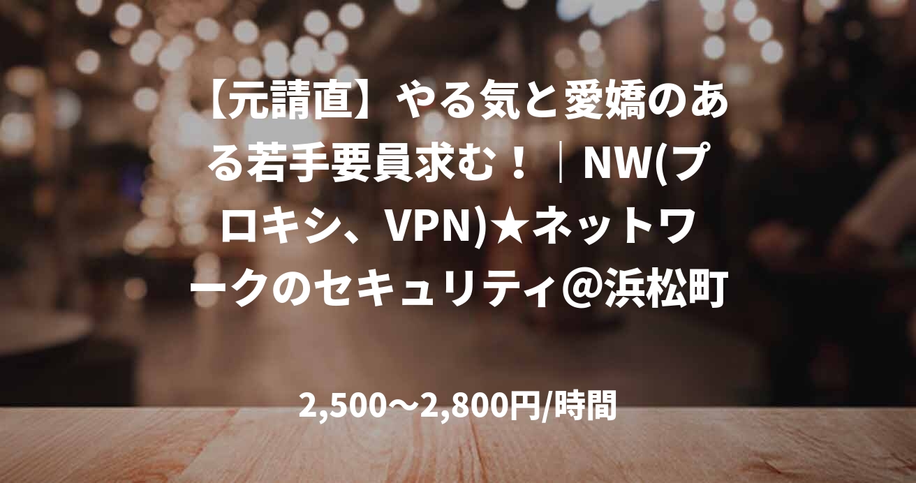 【元請直】やる気と愛嬌のある若手要員求む！｜NW(プロキシ、VPN)★ネットワークのセキュリティ＠浜松町