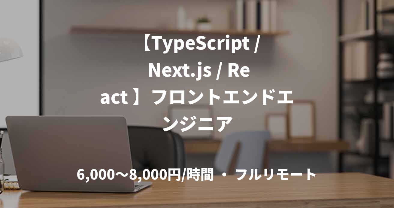 【TypeScript / Next.js / React 】フロントエンドエンジニア