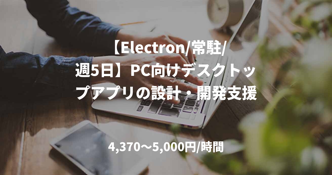 【Electron/常駐/週5日】PC向けデスクトップアプリの設計・開発支援