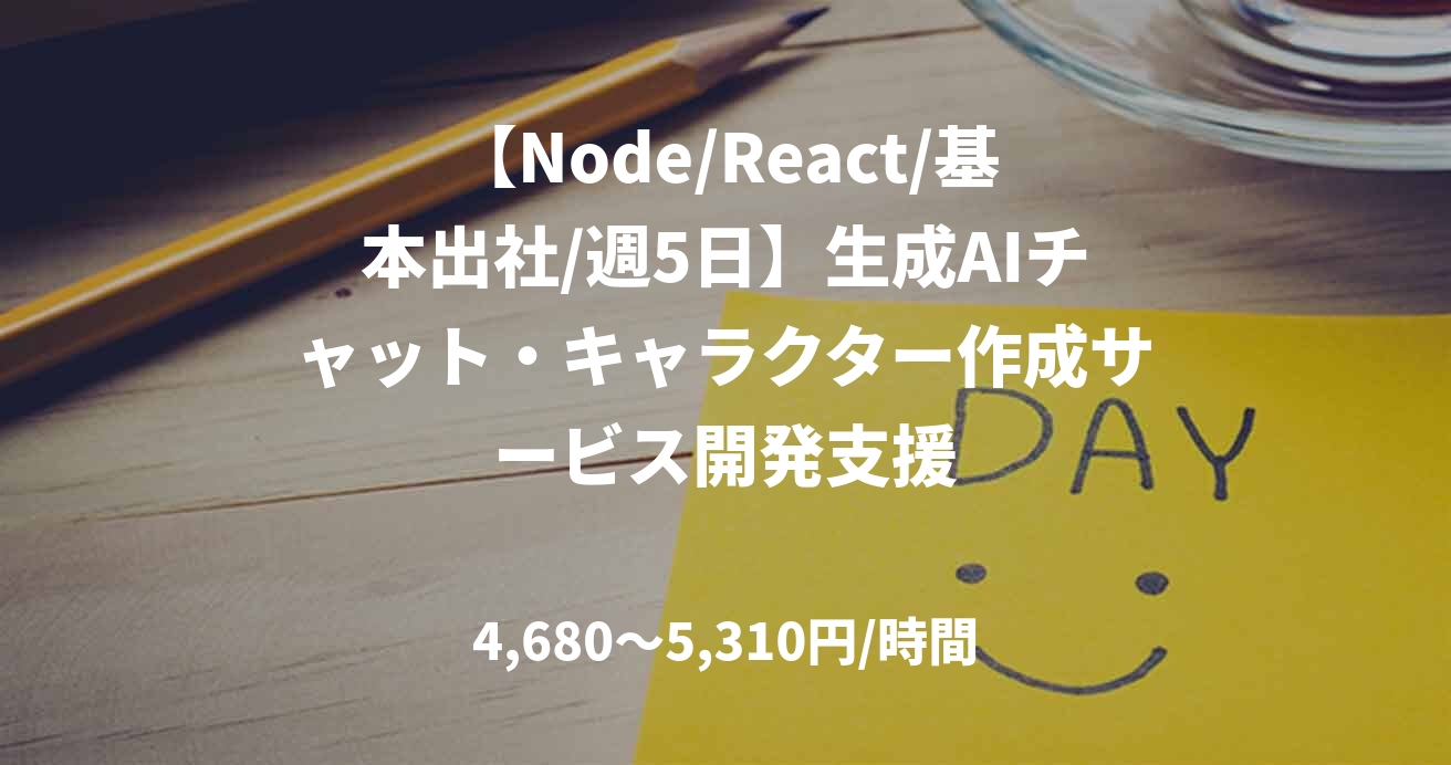 【Node/React/基本出社/週5日】生成AIチャット・キャラクター作成サービス開発支援