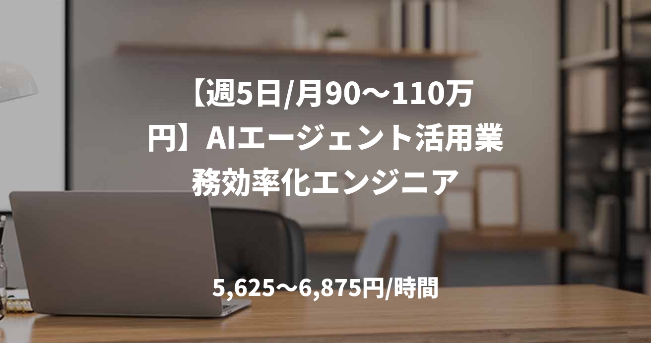 【週5日/月90〜110万円】AIエージェント活用業務効率化エンジニア