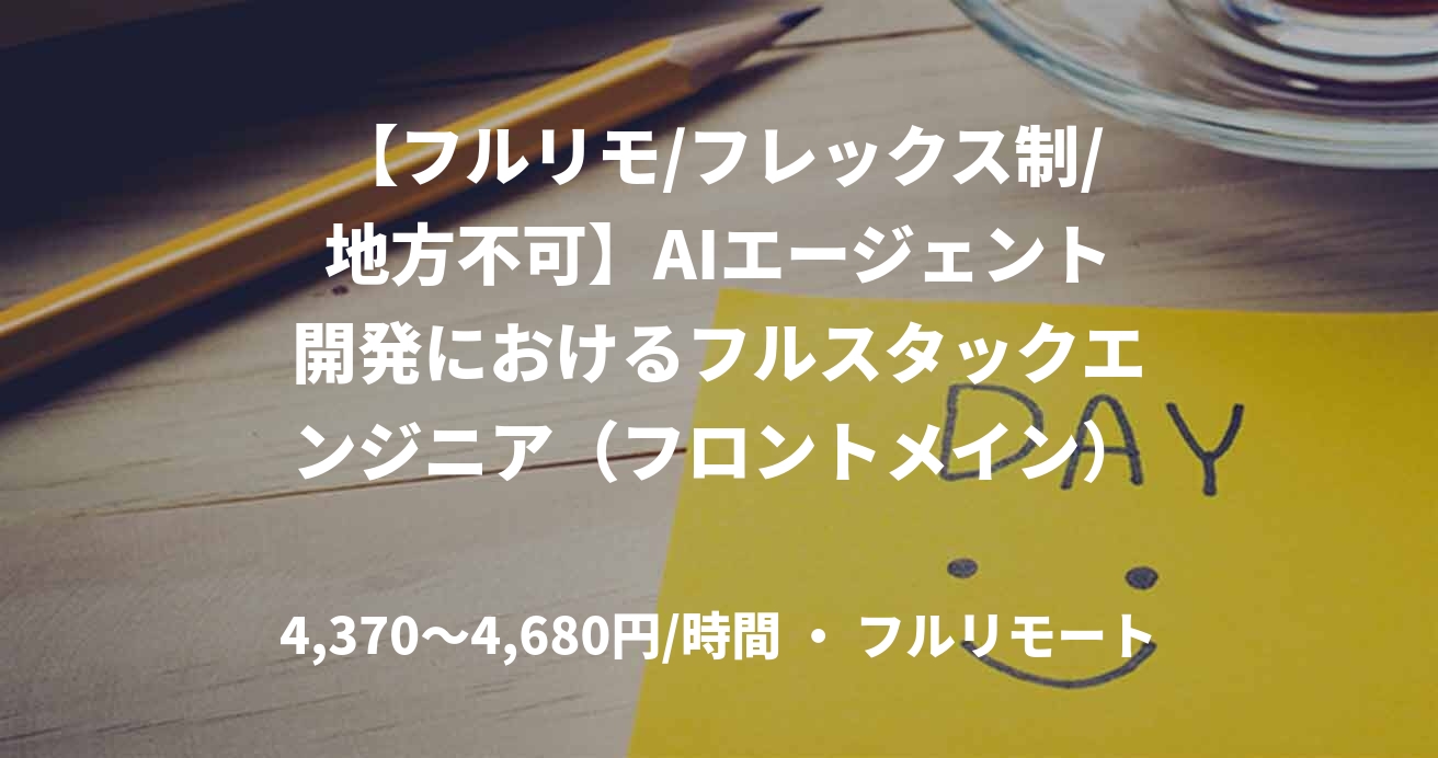 【フルリモ/フレックス制/地方不可】AIエージェント開発におけるフルスタックエンジニア（フロントメイン）