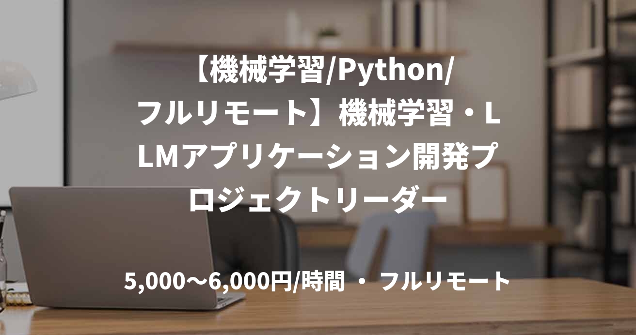 【機械学習/Python/フルリモート】機械学習・LLMアプリケーション開発プロジェクトリーダー