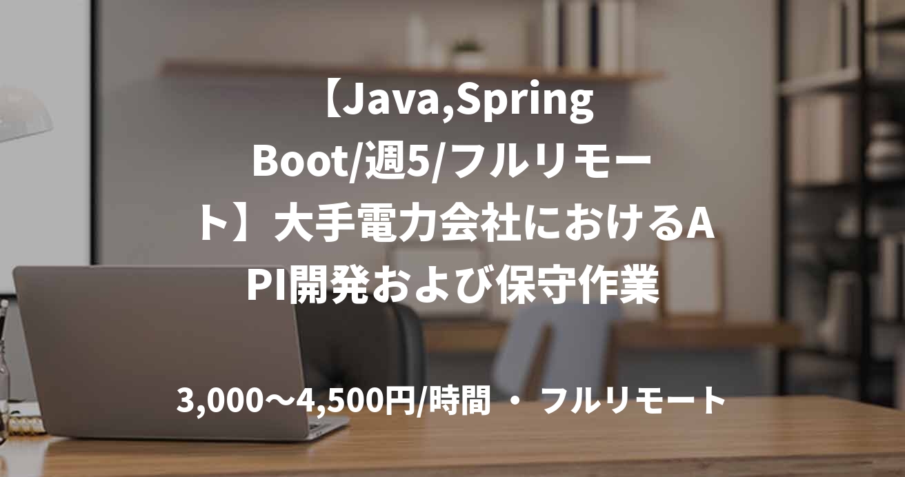 【Java,Spring Boot/週5/フルリモート】大手電力会社におけるAPI開発および保守作業