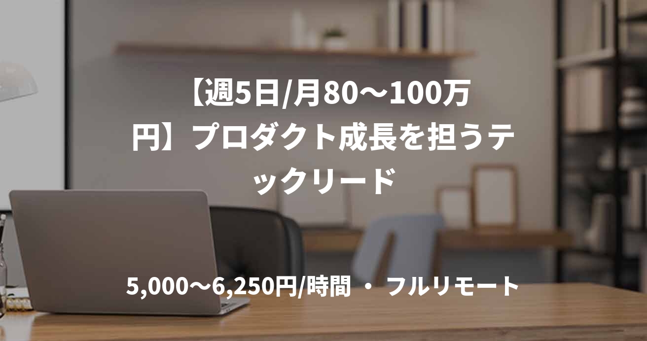 【週5日/月80〜100万円】プロダクト成長を担うテックリード