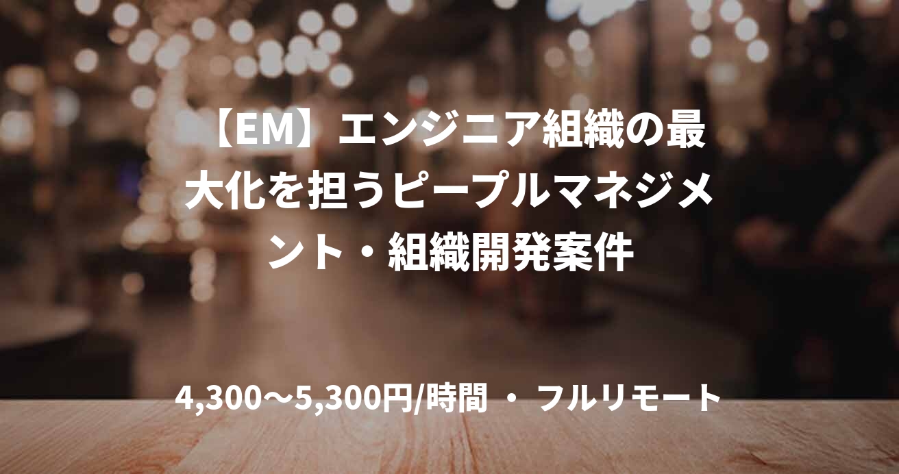 【EM】エンジニア組織の最大化を担うピープルマネジメント・組織開発案件