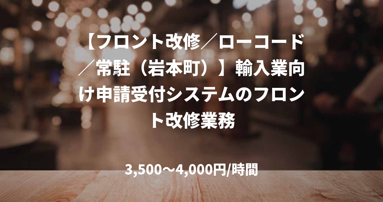 【フロント改修／ローコード／常駐（岩本町）】輸入業向け申請受付システムのフロント改修業務