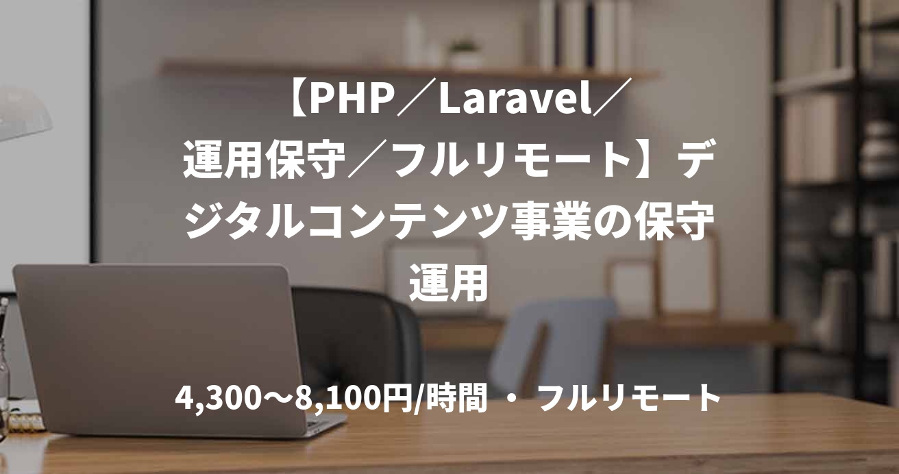 【PHP／Laravel／運用保守／フルリモート】デジタルコンテンツ事業の保守運用