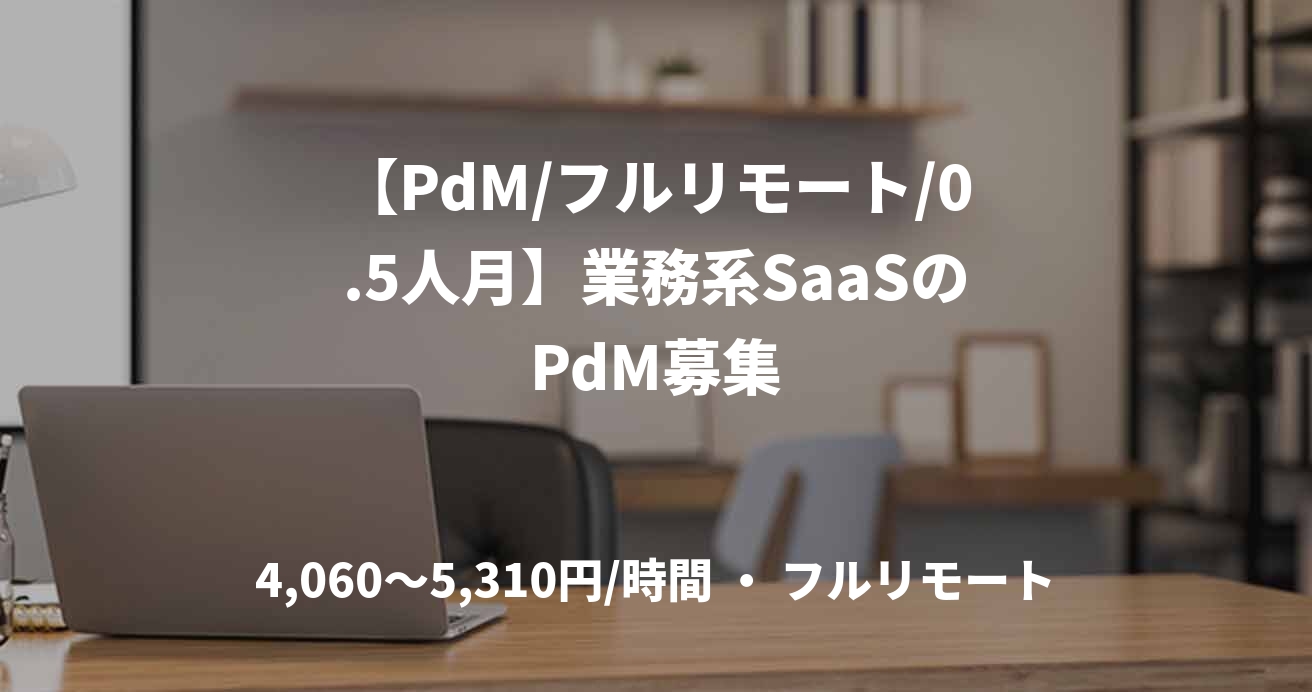 【PdM/フルリモート/0.5人月】業務系SaaSのPdM募集