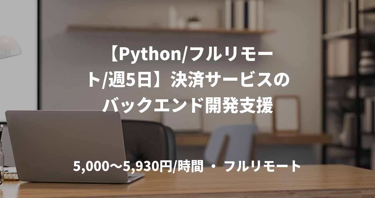 【Python/フルリモート/週5日】決済サービスのバックエンド開発支援