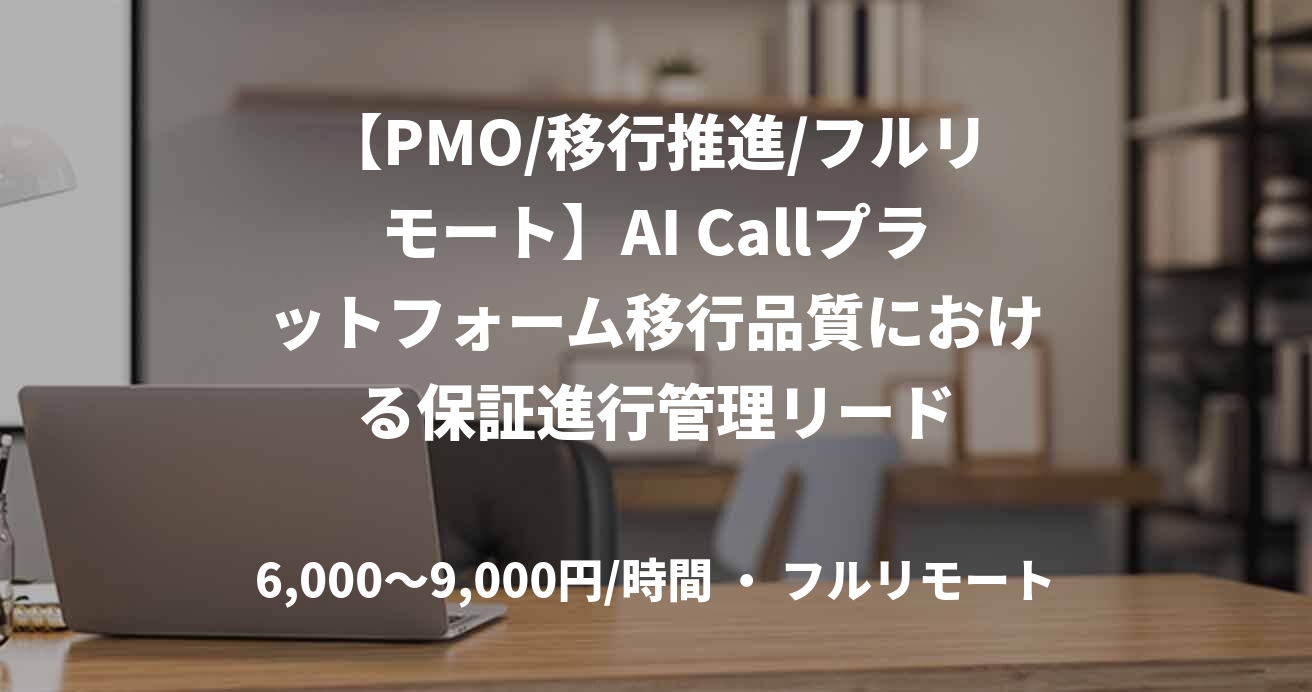 【PMO/移行推進/フルリモート】AI Callプラットフォーム移行品質における保証進行管理リード
