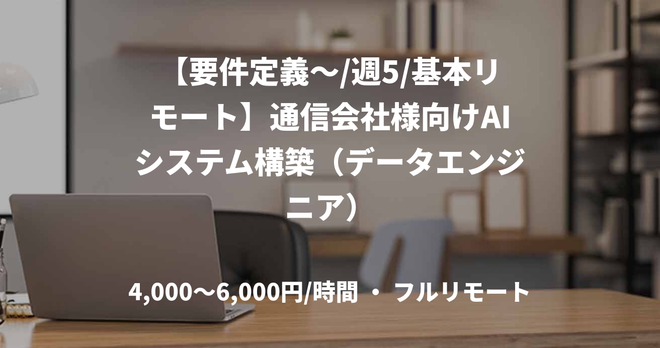 【要件定義～/週5/基本リモート】通信会社様向けAIシステム構築（データエンジニア）