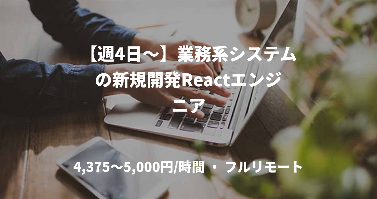 【週4日～】業務系システムの新規開発Reactエンジニア