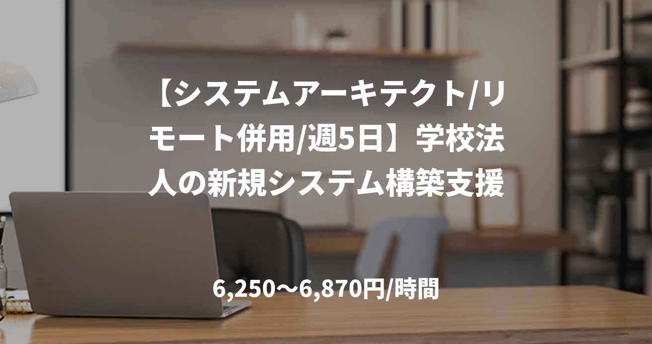 【システムアーキテクト/リモート併用/週5日】学校法人の新規システム構築支援