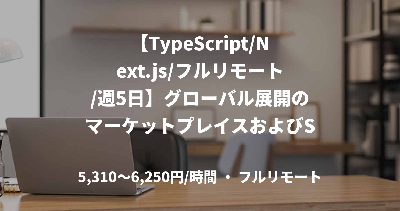 【TypeScript/Next.js/フルリモート/週5日】グローバル展開のマーケットプレイスおよびSaaS開発支援（リードクラス）